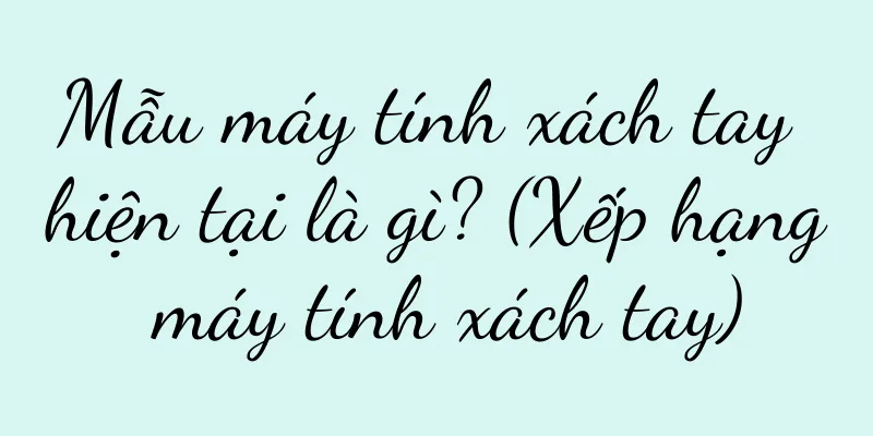 Mẫu máy tính xách tay hiện tại là gì? (Xếp hạng máy tính xách tay)