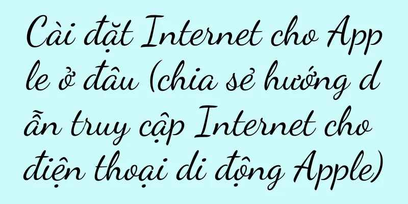Cài đặt Internet cho Apple ở đâu (chia sẻ hướng dẫn truy cập Internet cho điện thoại di động Apple)