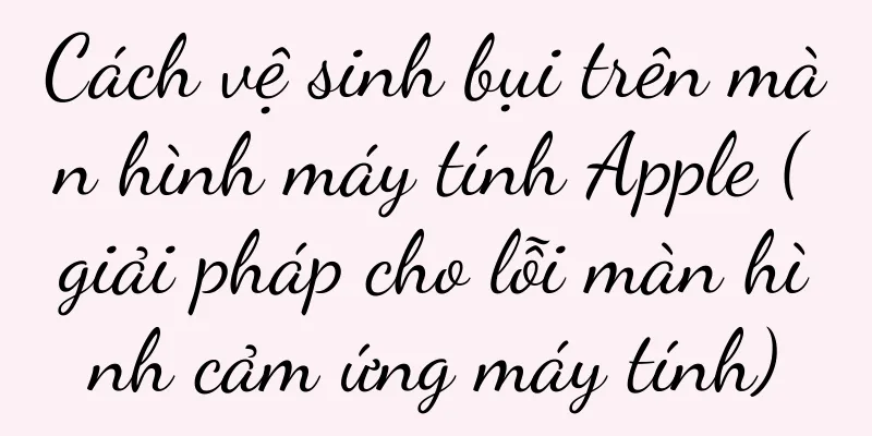 Cách vệ sinh bụi trên màn hình máy tính Apple (giải pháp cho lỗi màn hình cảm ứng máy tính)