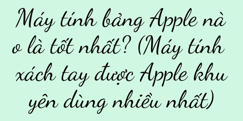 Máy tính bảng Apple nào là tốt nhất? (Máy tính xách tay được Apple khuyên dùng nhiều nhất)