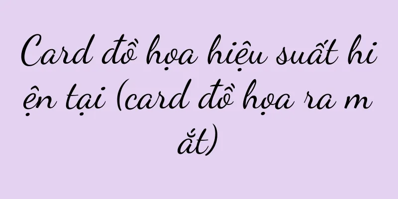 Card đồ họa hiệu suất hiện tại (card đồ họa ra mắt)