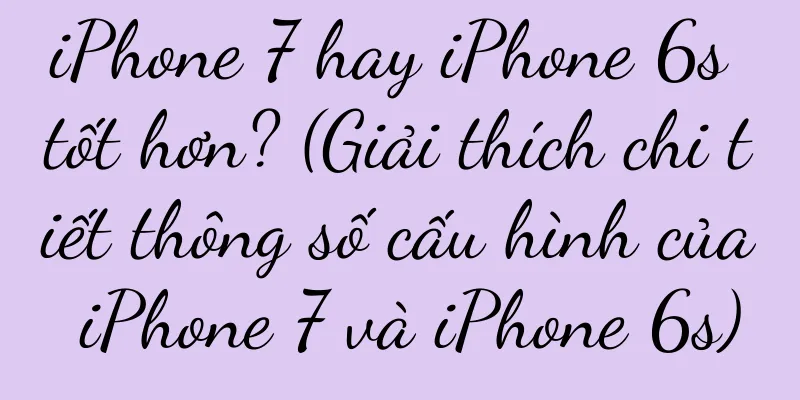 iPhone 7 hay iPhone 6s tốt hơn? (Giải thích chi tiết thông số cấu hình của iPhone 7 và iPhone 6s)