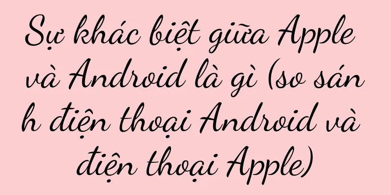 Sự khác biệt giữa Apple và Android là gì (so sánh điện thoại Android và điện thoại Apple)