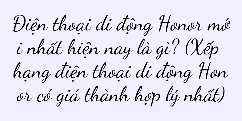 Điện thoại di động Honor mới nhất hiện nay là gì? (Xếp hạng điện thoại di động Honor có giá thành hợp lý nhất)