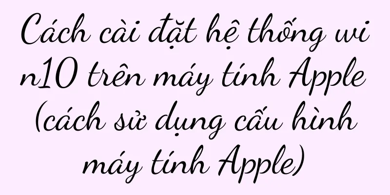 Cách cài đặt hệ thống win10 trên máy tính Apple (cách sử dụng cấu hình máy tính Apple)