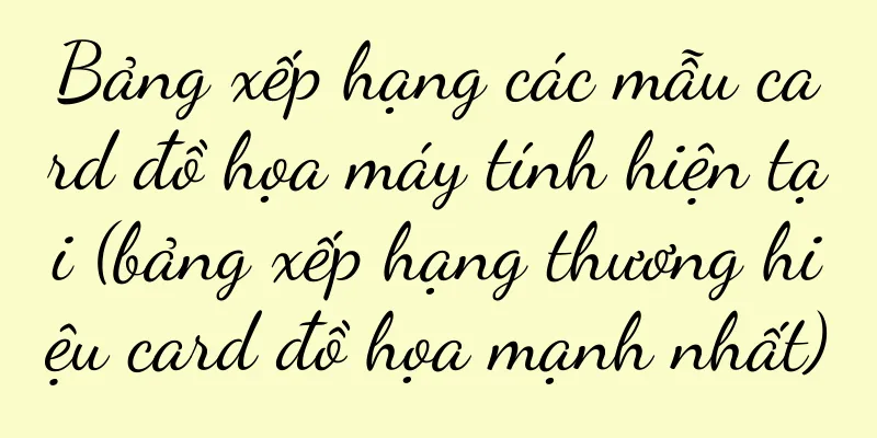 Bảng xếp hạng các mẫu card đồ họa máy tính hiện tại (bảng xếp hạng thương hiệu card đồ họa mạnh nhất)
