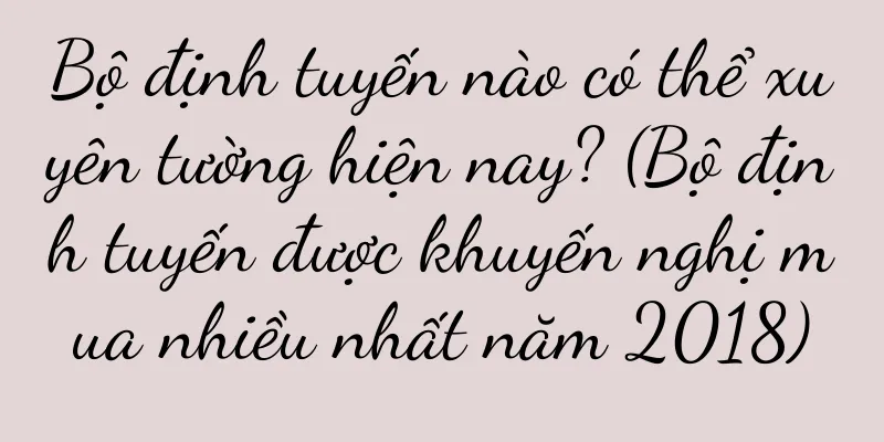 Bộ định tuyến nào có thể xuyên tường hiện nay? (Bộ định tuyến được khuyến nghị mua nhiều nhất năm 2018)