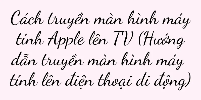 Cách truyền màn hình máy tính Apple lên TV (Hướng dẫn truyền màn hình máy tính lên điện thoại di động)