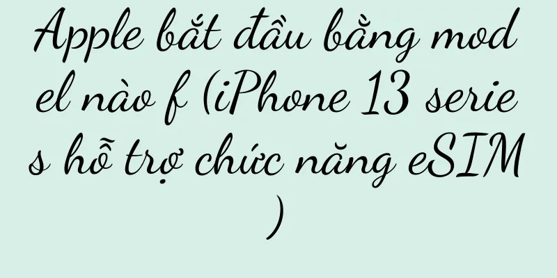 Apple bắt đầu bằng model nào f (iPhone 13 series hỗ trợ chức năng eSIM)