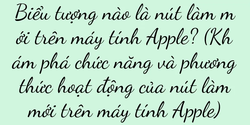 Biểu tượng nào là nút làm mới trên máy tính Apple? (Khám phá chức năng và phương thức hoạt động của nút làm mới trên máy tính Apple)