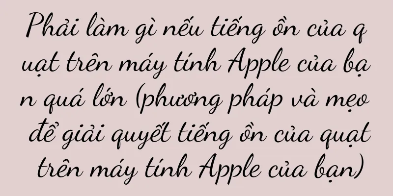Phải làm gì nếu tiếng ồn của quạt trên máy tính Apple của bạn quá lớn (phương pháp và mẹo để giải quyết tiếng ồn của quạt trên máy tính Apple của bạn)