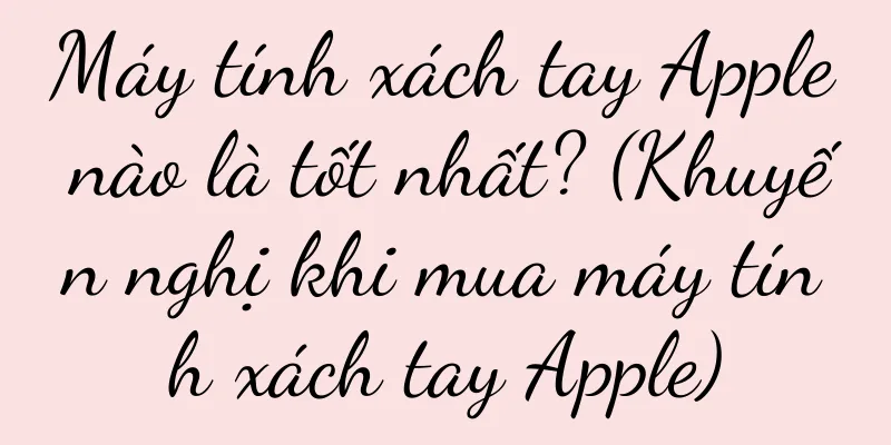 Máy tính xách tay Apple nào là tốt nhất? (Khuyến nghị khi mua máy tính xách tay Apple)