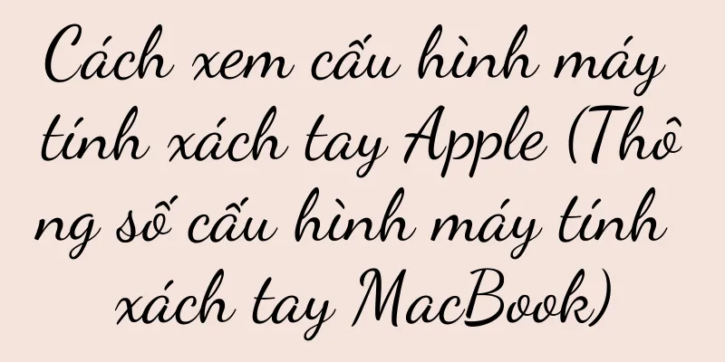 Cách xem cấu hình máy tính xách tay Apple (Thông số cấu hình máy tính xách tay MacBook)