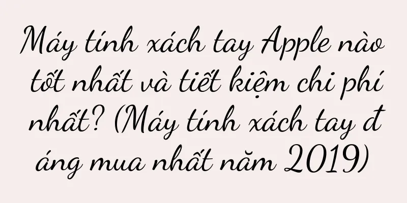 Máy tính xách tay Apple nào tốt nhất và tiết kiệm chi phí nhất? (Máy tính xách tay đáng mua nhất năm 2019)