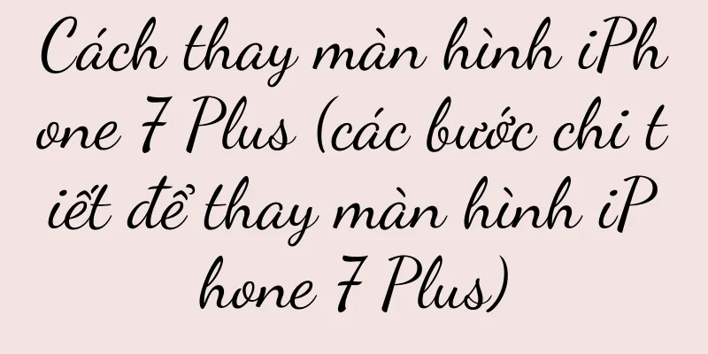 Cách thay màn hình iPhone 7 Plus (các bước chi tiết để thay màn hình iPhone 7 Plus)