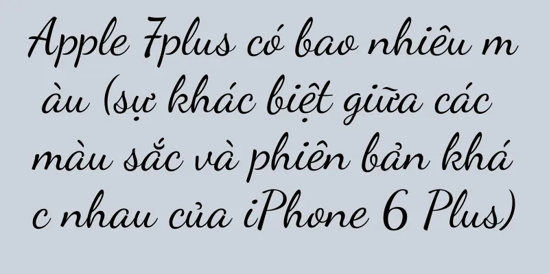 Apple 7plus có bao nhiêu màu (sự khác biệt giữa các màu sắc và phiên bản khác nhau của iPhone 6 Plus)