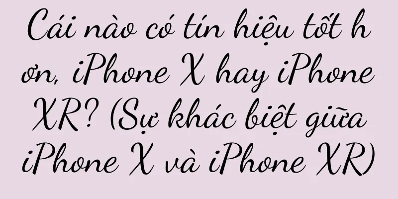 Cái nào có tín hiệu tốt hơn, iPhone X hay iPhone XR? (Sự khác biệt giữa iPhone X và iPhone XR)