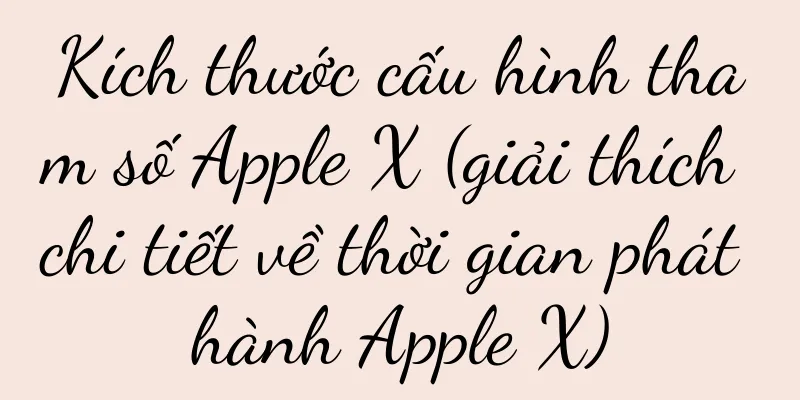 Kích thước cấu hình tham số Apple X (giải thích chi tiết về thời gian phát hành Apple X)