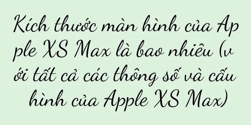 Kích thước màn hình của Apple XS Max là bao nhiêu (với tất cả các thông số và cấu hình của Apple XS Max)