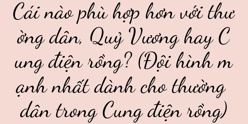 Cái nào phù hợp hơn với thường dân, Quỷ Vương hay Cung điện rồng? (Đội hình mạnh nhất dành cho thường dân trong Cung điện rồng)