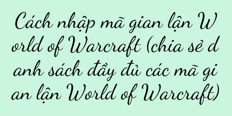 Cách nhập mã gian lận World of Warcraft (chia sẻ danh sách đầy đủ các mã gian lận World of Warcraft)
