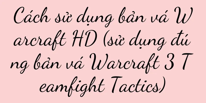Cách sử dụng bản vá Warcraft HD (sử dụng đúng bản vá Warcraft 3 Teamfight Tactics)