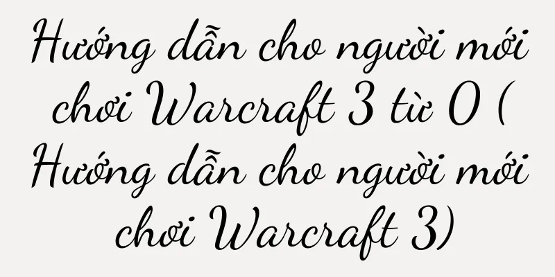 Hướng dẫn cho người mới chơi Warcraft 3 từ 0 (Hướng dẫn cho người mới chơi Warcraft 3)