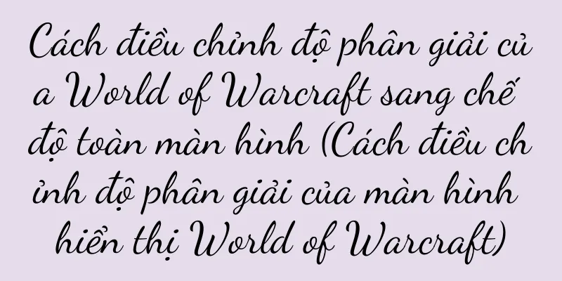Cách điều chỉnh độ phân giải của World of Warcraft sang chế độ toàn màn hình (Cách điều chỉnh độ phân giải của màn hình hiển thị World of Warcraft)
