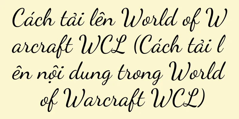 Cách tải lên World of Warcraft WCL (Cách tải lên nội dung trong World of Warcraft WCL)