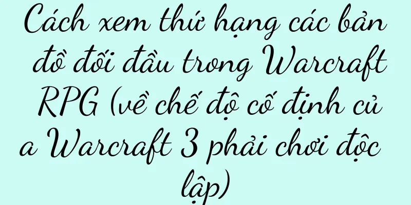Cách xem thứ hạng các bản đồ đối đầu trong Warcraft RPG (về chế độ cố định của Warcraft 3 phải chơi độc lập)