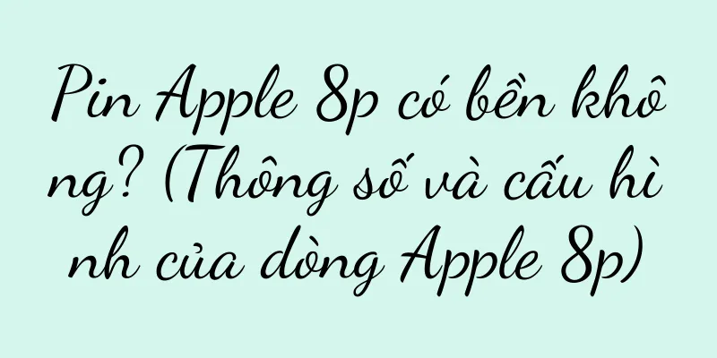 Pin Apple 8p có bền không? (Thông số và cấu hình của dòng Apple 8p)