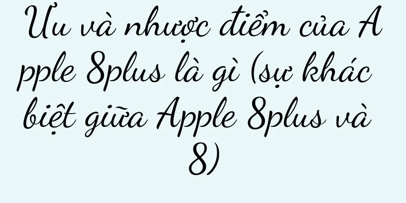 Ưu và nhược điểm của Apple 8plus là gì (sự khác biệt giữa Apple 8plus và 8)