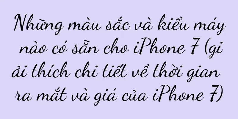 Những màu sắc và kiểu máy nào có sẵn cho iPhone 7 (giải thích chi tiết về thời gian ra mắt và giá của iPhone 7)