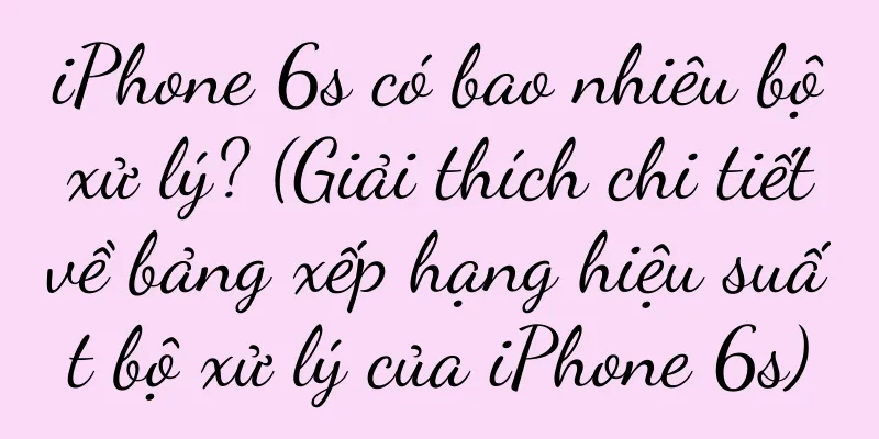 iPhone 6s có bao nhiêu bộ xử lý? (Giải thích chi tiết về bảng xếp hạng hiệu suất bộ xử lý của iPhone 6s)