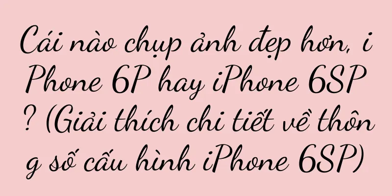 Cái nào chụp ảnh đẹp hơn, iPhone 6P hay iPhone 6SP? (Giải thích chi tiết về thông số cấu hình iPhone 6SP)