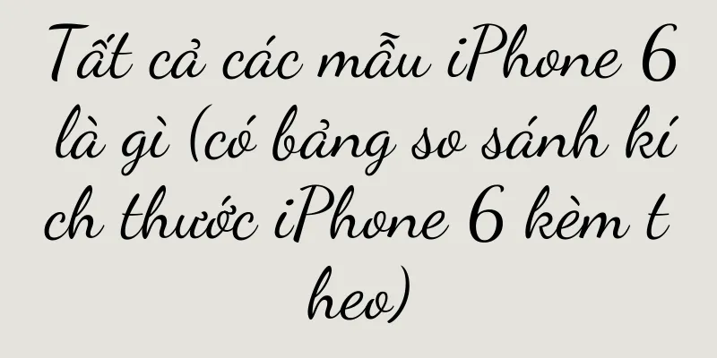 Tất cả các mẫu iPhone 6 là gì (có bảng so sánh kích thước iPhone 6 kèm theo)