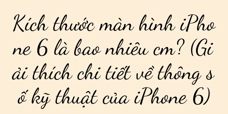 Kích thước màn hình iPhone 6 là bao nhiêu cm? (Giải thích chi tiết về thông số kỹ thuật của iPhone 6)