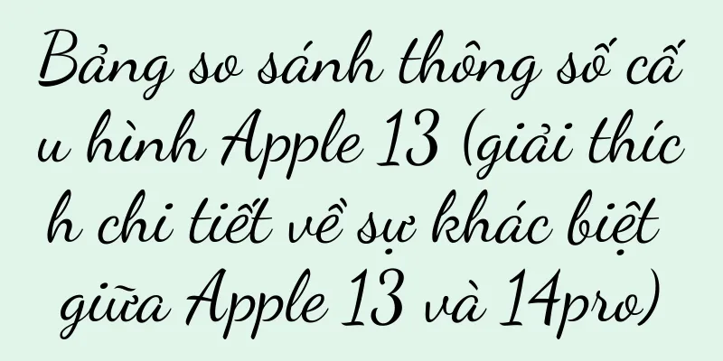 Bảng so sánh thông số cấu hình Apple 13 (giải thích chi tiết về sự khác biệt giữa Apple 13 và 14pro)