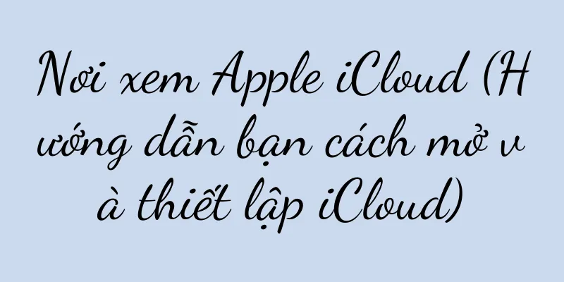 Nơi xem Apple iCloud (Hướng dẫn bạn cách mở và thiết lập iCloud)