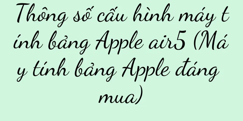 Thông số cấu hình máy tính bảng Apple air5 (Máy tính bảng Apple đáng mua)