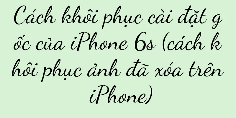 Cách khôi phục cài đặt gốc của iPhone 6s (cách khôi phục ảnh đã xóa trên iPhone)