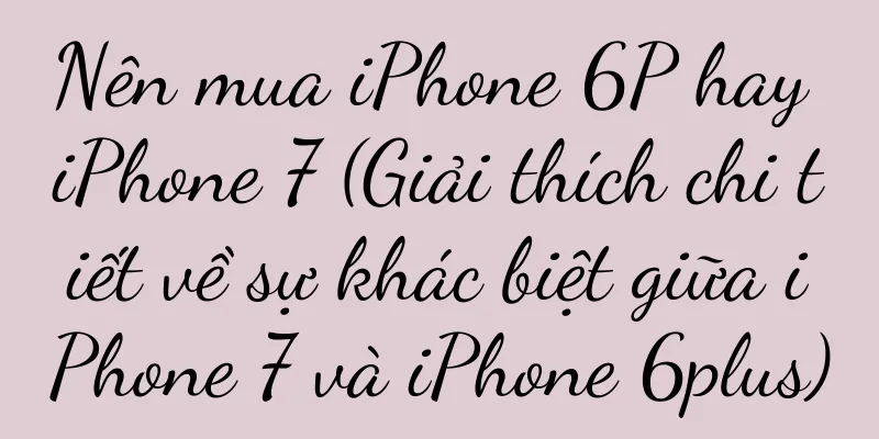 Nên mua iPhone 6P hay iPhone 7 (Giải thích chi tiết về sự khác biệt giữa iPhone 7 và iPhone 6plus)