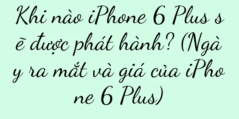 Khi nào iPhone 6 Plus sẽ được phát hành? (Ngày ra mắt và giá của iPhone 6 Plus)