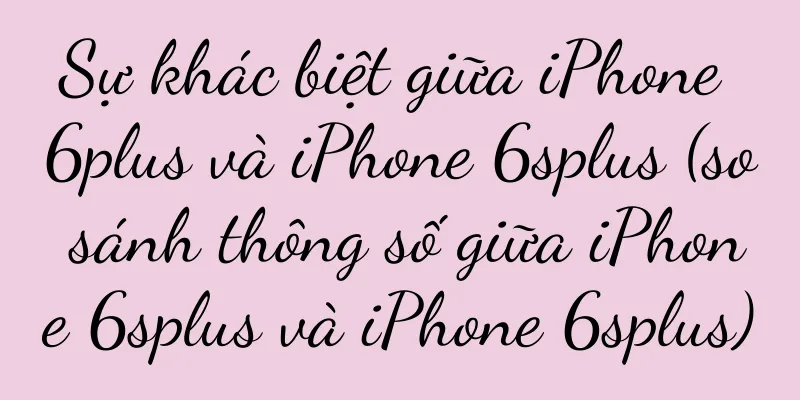 Sự khác biệt giữa iPhone 6plus và iPhone 6splus (so sánh thông số giữa iPhone 6splus và iPhone 6splus)