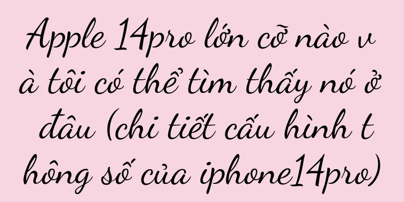 Apple 14pro lớn cỡ nào và tôi có thể tìm thấy nó ở đâu (chi tiết cấu hình thông số của iphone14pro)