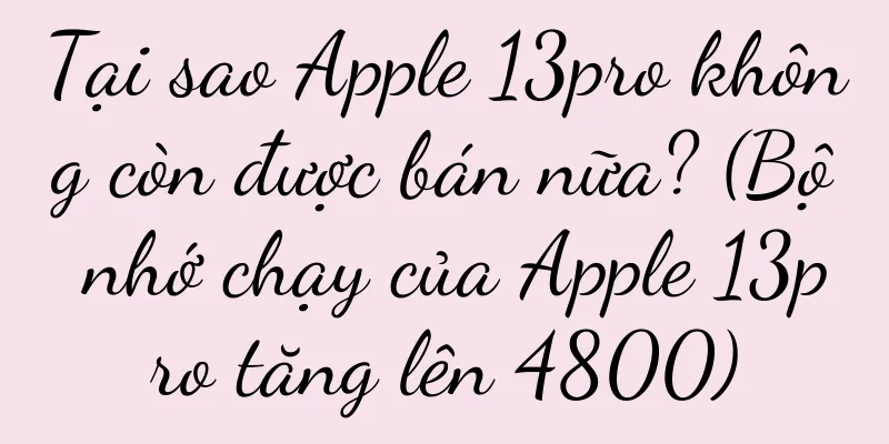 Tại sao Apple 13pro không còn được bán nữa? (Bộ nhớ chạy của Apple 13pro tăng lên 4800)