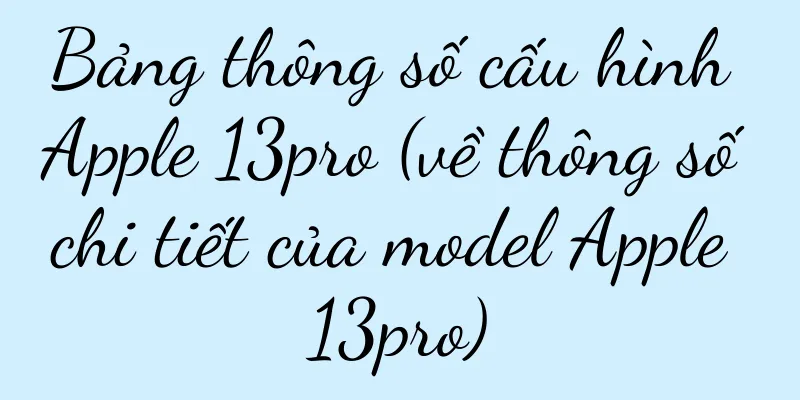 Bảng thông số cấu hình Apple 13pro (về thông số chi tiết của model Apple 13pro)