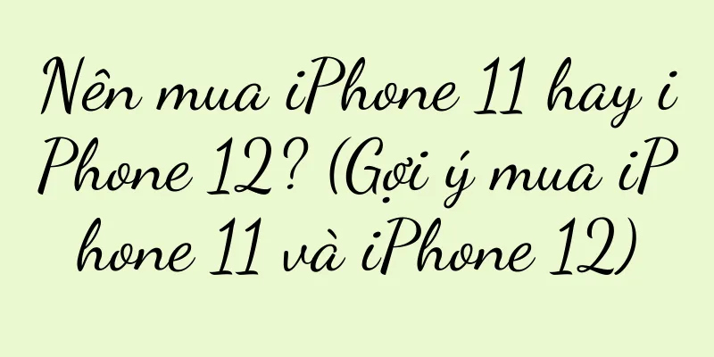 Nên mua iPhone 11 hay iPhone 12? (Gợi ý mua iPhone 11 và iPhone 12)