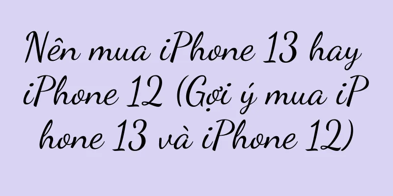 Nên mua iPhone 13 hay iPhone 12 (Gợi ý mua iPhone 13 và iPhone 12)
