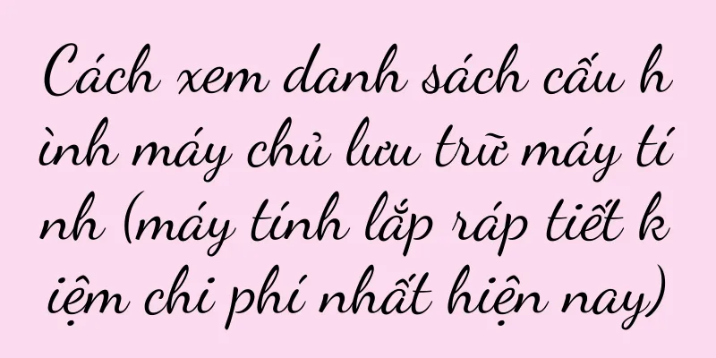 Cách xem danh sách cấu hình máy chủ lưu trữ máy tính (máy tính lắp ráp tiết kiệm chi phí nhất hiện nay)